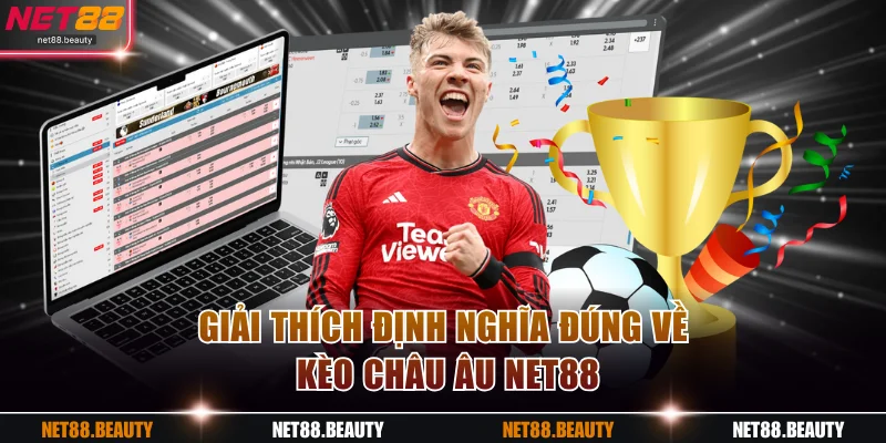 Giải thích định nghĩa đúng về kèo châu Âu NET88
